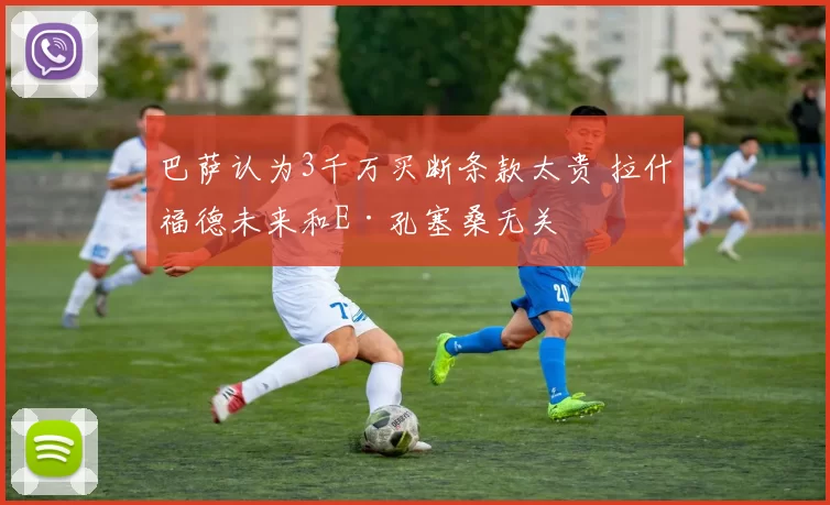巴萨认为3千万买断条款太贵 拉什福德未来和E·孔塞桑无关