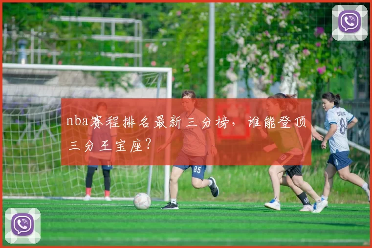 nba赛程排名最新三分榜,谁能登顶三分王宝座?