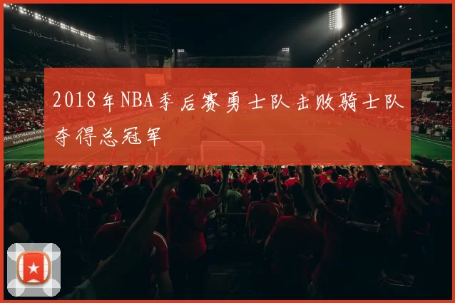 2018年NBA季后赛勇士队击败骑士队夺得总冠军