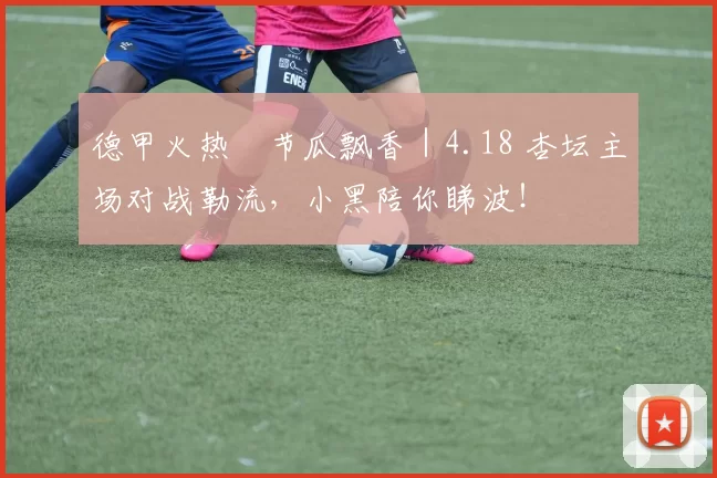 德甲火热・节瓜飘香｜4.18 杏坛主场对战勒流，小黑陪你睇波！