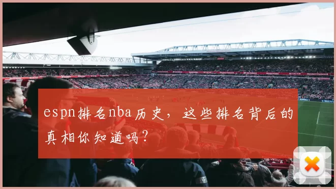 espn排名nba历史，这些排名背后的真相你知道吗？