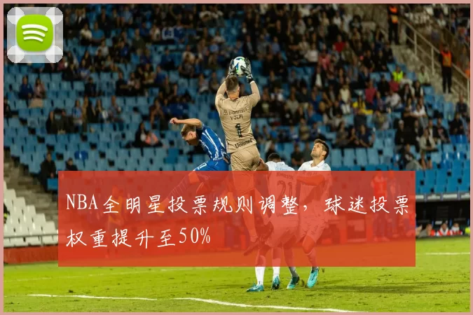 NBA全明星投票规则调整，球迷投票权重提升至50%