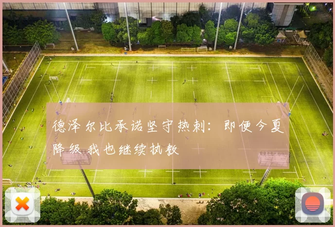 德泽尔比承诺坚守热刺：即便今夏降级 我也继续执教