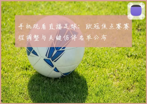 手机观看直播足球：欧冠焦点赛赛程调整与关键伤停名单公布