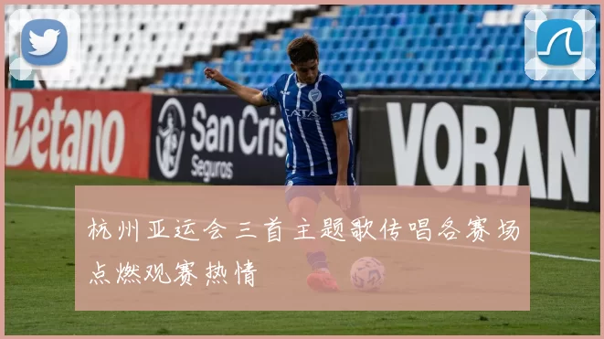 杭州亚运会三首主题歌传唱各赛场点燃观赛热情