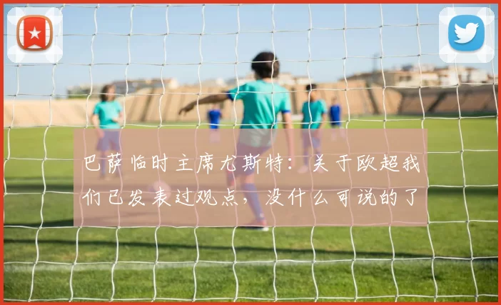 巴萨临时主席尤斯特：关于欧超我们已发表过观点，没什么可说的了