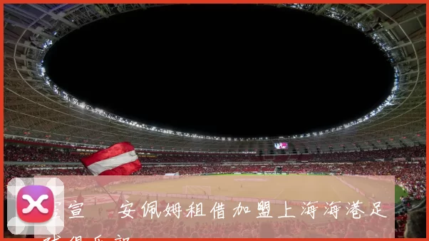 官宣 •安佩姆租借加盟上海海港足球俱乐部