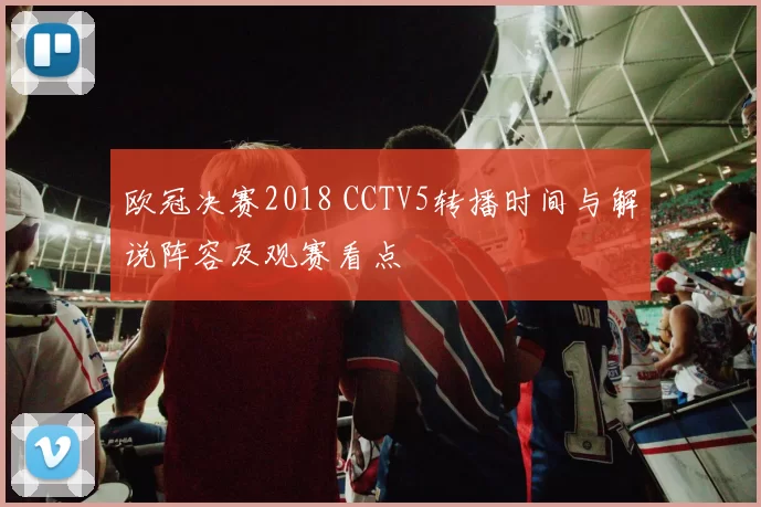 欧冠决赛2018 CCTV5转播时间与解说阵容及观赛看点