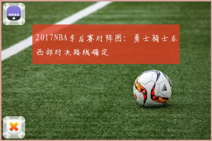 2017NBA季后赛对阵图：勇士骑士东西部对决路线确定