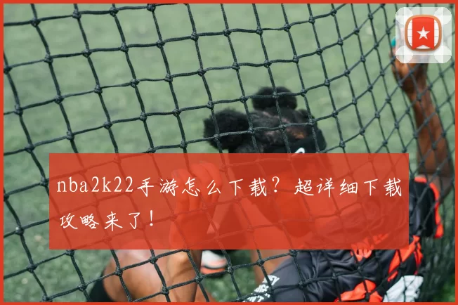 nba2k22手游怎么下载？超详细下载攻略来了！