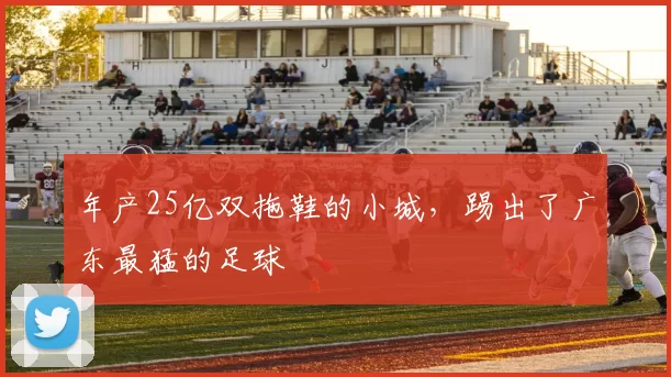 年产25亿双拖鞋的小城，踢出了广东最猛的足球