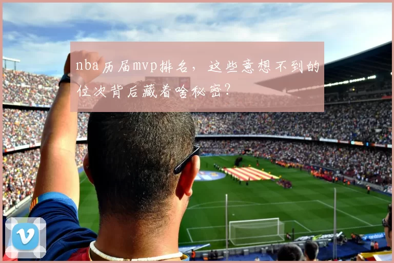 nba历届mvp排名，这些意想不到的位次背后藏着啥秘密？