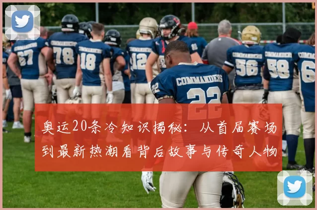 奥运20条冷知识揭秘：从首届赛场到最新热潮看背后故事与传奇人物