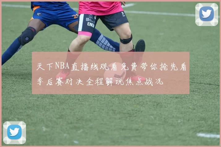 天下NBA直播线观看免费带你抢先看季后赛对决全程解说焦点战况