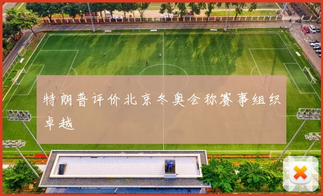 特朗普评价北京冬奥会称赛事组织卓越