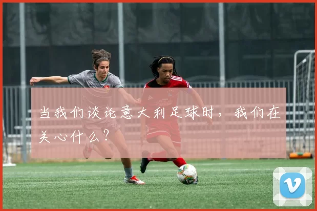 当我们谈论意大利足球时，我们在关心什么？