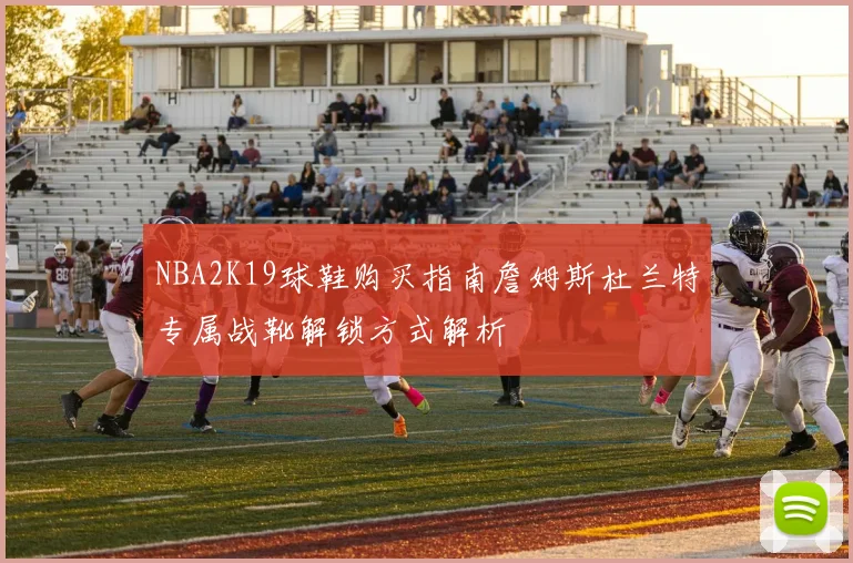 NBA2K19球鞋购买指南詹姆斯杜兰特专属战靴解锁方式解析