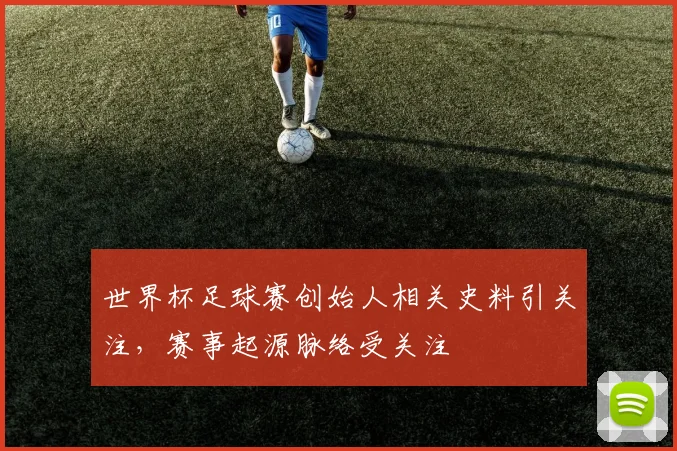 世界杯足球赛创始人相关史料引关注,赛事起源脉络受关注
