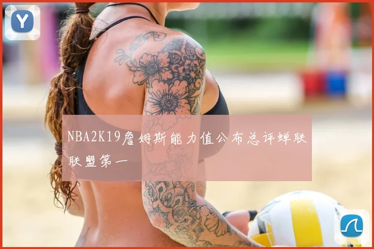 NBA2K19詹姆斯能力值公布总评蝉联联盟第一