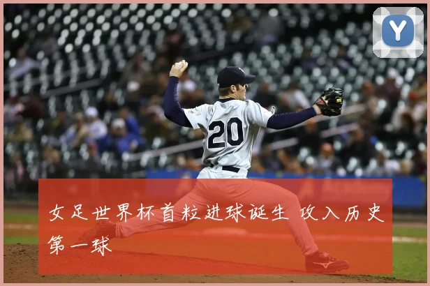 女足世界杯首粒进球诞生 攻入历史第一球