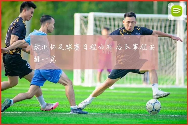 欧洲杯足球赛日程公布 各队赛程安排一览