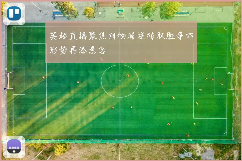 英超直播聚焦利物浦逆转取胜争四形势再添悬念