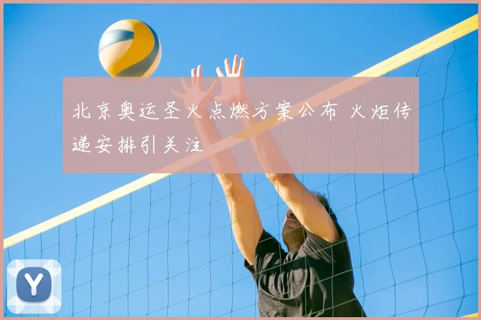 北京奥运圣火点燃方案公布 火炬传递安排引关注