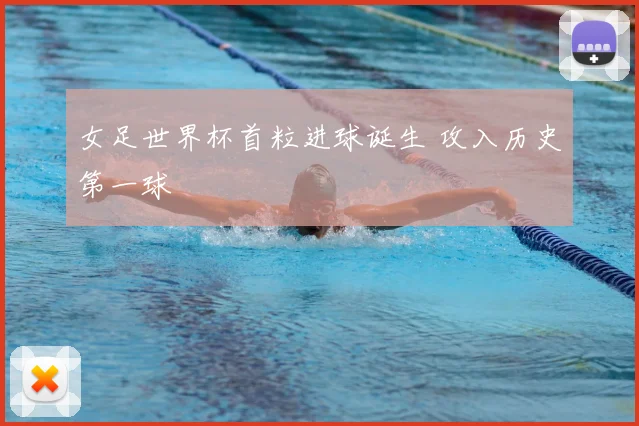 女足世界杯首粒进球诞生 攻入历史第一球